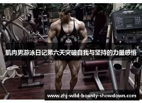 肌肉男游泳日记第六天突破自我与坚持的力量感悟 肌肉男游泳日记第六天突破自我与坚持的力量感悟