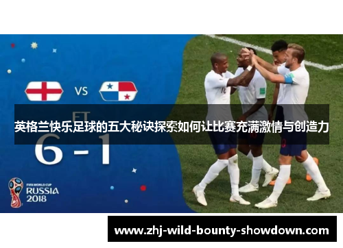 英格兰快乐足球的五大秘诀探索如何让比赛充满激情与创造力 英格兰快乐足球的五大秘诀探索如何让比赛充满激情与创造力