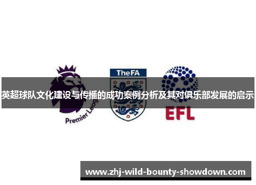 英超球队文化建设与传播的成功案例分析及其对俱乐部发展的启示 英超球队文化建设与传播的成功案例分析及其对俱乐部发展的启示
