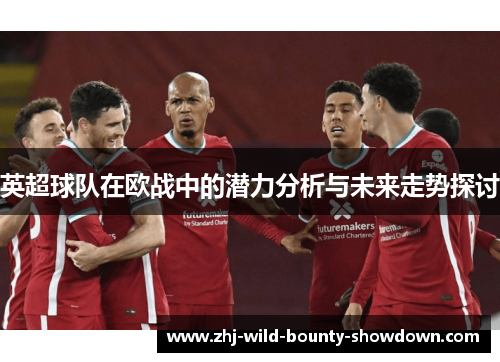 英超球队在欧战中的潜力分析与未来走势探讨 英超球队在欧战中的潜力分析与未来走势探讨