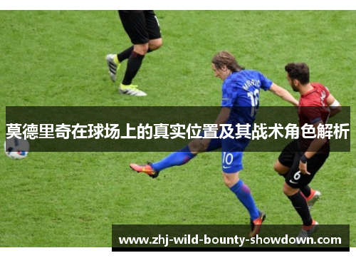 莫德里奇在球场上的真实位置及其战术角色解析