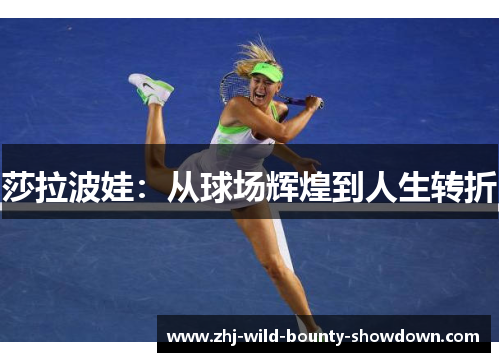 莎拉波娃:从球场辉煌到人生转折 莎拉波娃:从球场辉煌到人生转折