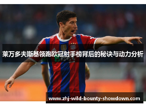 莱万多夫斯基领跑欧冠射手榜背后的秘诀与动力分析 莱万多夫斯基领跑欧冠射手榜背后的秘诀与动力分析