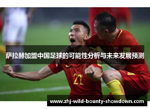 萨拉赫加盟中国足球的可能性分析与未来发展预测 萨拉赫加盟中国足球的可能性分析与未来发展预测