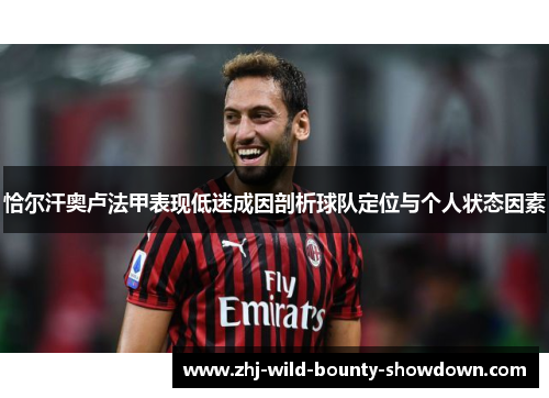 恰尔汗奥卢法甲表现低迷成因剖析球队定位与个人状态因素 恰尔汗奥卢法甲表现低迷成因剖析球队定位与个人状态因素