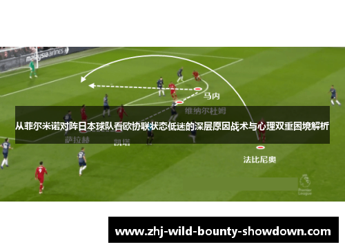 从菲尔米诺对阵日本球队看欧协联状态低迷的深层原因战术与心理双重困境解析