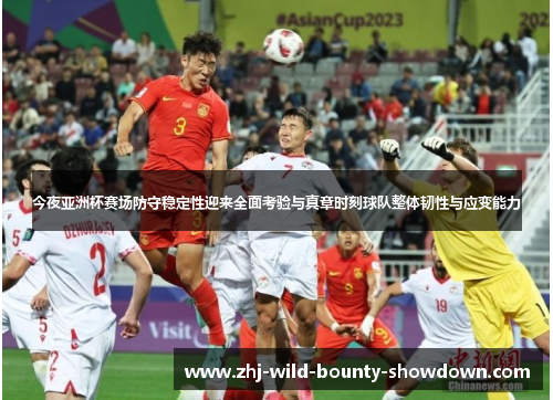 今夜亚洲杯赛场防守稳定性迎来全面考验与真章时刻球队整体韧性与应变能力 今夜亚洲杯赛场防守稳定性迎来全面考验与真章时刻球队整体韧性与应变能力