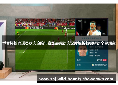 世界杯核心球员状态追踪与赛场表现动态深度解析数据驱动全景观察 世界杯核心球员状态追踪与赛场表现动态深度解析数据驱动全景观察