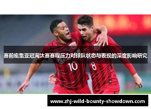 赛前密集亚冠淘汰赛赛程压力对球队状态与表现的深度影响研究 赛前密集亚冠淘汰赛赛程压力对球队状态与表现的深度影响研究