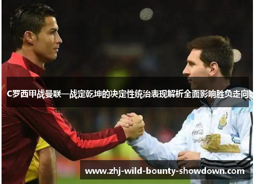 C罗西甲战曼联一战定乾坤的决定性统治表现解析全面影响胜负走向 C罗西甲战曼联一战定乾坤的决定性统治表现解析全面影响胜负走向
