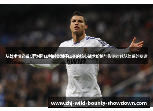 从战术博弈看C罗对阵比利时美洲杯比赛的核心战术价值与影响对球队体系的塑造 从战术博弈看C罗对阵比利时美洲杯比赛的核心战术价值与影响对球队体系的塑造