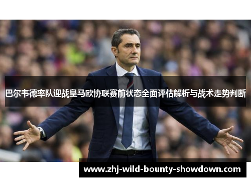 巴尔韦德率队迎战皇马欧协联赛前状态全面评估解析与战术走势判断 巴尔韦德率队迎战皇马欧协联赛前状态全面评估解析与战术走势判断