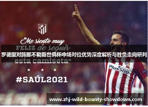 罗德里对阵那不勒斯世俱杯中场对位优势深度解析与胜负走向研判 罗德里对阵那不勒斯世俱杯中场对位优势深度解析与胜负走向研判