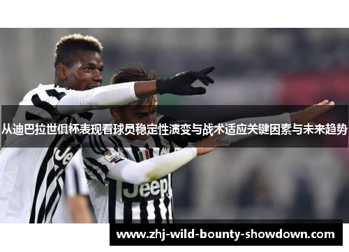 从迪巴拉世俱杯表现看球员稳定性演变与战术适应关键因素与未来趋势