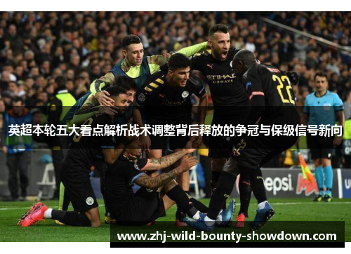 英超本轮五大看点解析战术调整背后释放的争冠与保级信号新向 英超本轮五大看点解析战术调整背后释放的争冠与保级信号新向