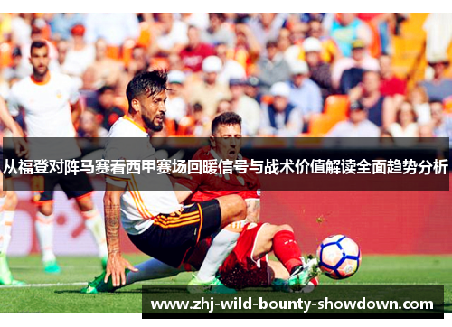 从福登对阵马赛看西甲赛场回暖信号与战术价值解读全面趋势分析