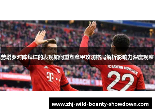 劳塔罗对阵拜仁的表现如何重塑意甲攻防格局解析影响力深度观察 劳塔罗对阵拜仁的表现如何重塑意甲攻防格局解析影响力深度观察