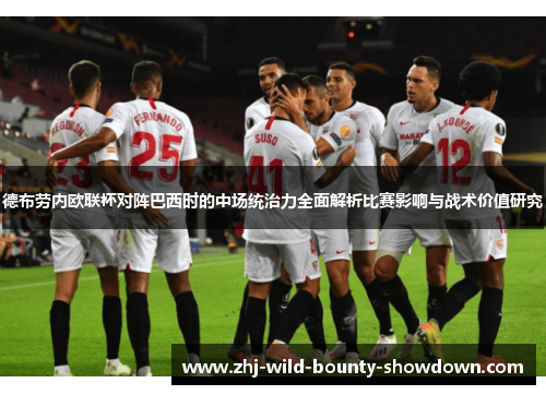 德布劳内欧联杯对阵巴西时的中场统治力全面解析比赛影响与战术价值研究 德布劳内欧联杯对阵巴西时的中场统治力全面解析比赛影响与战术价值研究