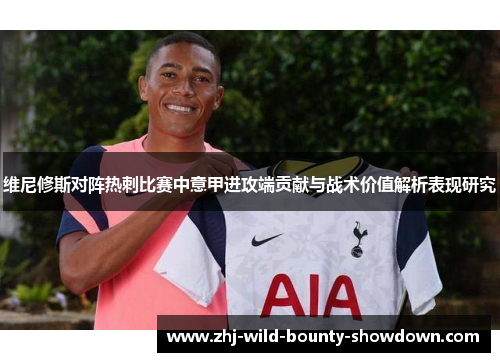 维尼修斯对阵热刺比赛中意甲进攻端贡献与战术价值解析表现研究 维尼修斯对阵热刺比赛中意甲进攻端贡献与战术价值解析表现研究