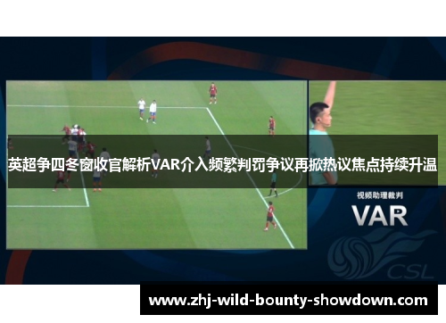 英超争四冬窗收官解析VAR介入频繁判罚争议再掀热议焦点持续升温 英超争四冬窗收官解析VAR介入频繁判罚争议再掀热议焦点持续升温