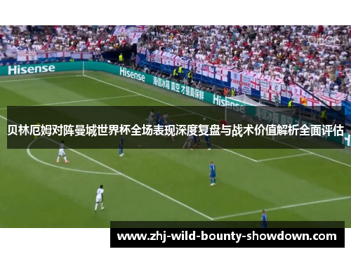 贝林厄姆对阵曼城世界杯全场表现深度复盘与战术价值解析全面评估 贝林厄姆对阵曼城世界杯全场表现深度复盘与战术价值解析全面评估