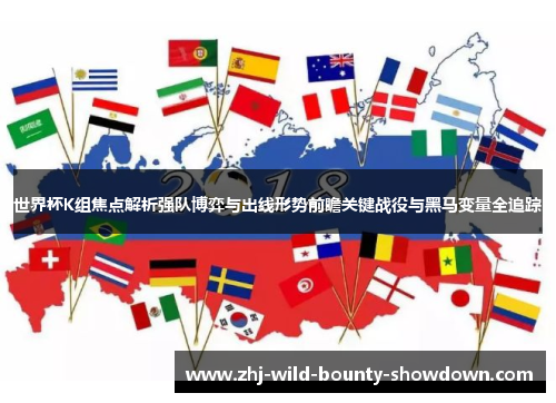 世界杯K组焦点解析强队博弈与出线形势前瞻关键战役与黑马变量全追踪 世界杯K组焦点解析强队博弈与出线形势前瞻关键战役与黑马变量全追踪