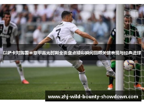 以萨卡对阵国米意甲高光时刻全面盘点精彩瞬间回顾关键表现与经典进球