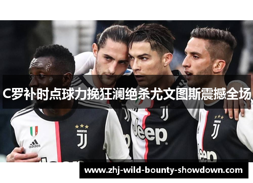 C罗补时点球力挽狂澜绝杀尤文图斯震撼全场