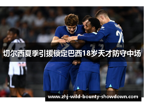 切尔西夏季引援锁定巴西18岁天才防守中场 切尔西夏季引援锁定巴西18岁天才防守中场