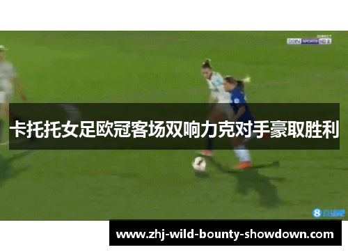 卡托托女足欧冠客场双响力克对手豪取胜利 卡托托女足欧冠客场双响力克对手豪取胜利