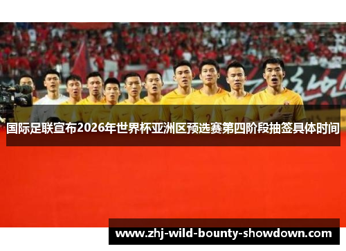 国际足联宣布2026年世界杯亚洲区预选赛第四阶段抽签具体时间