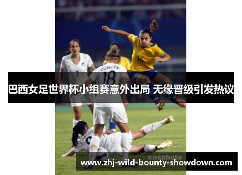 巴西女足世界杯小组赛意外出局 无缘晋级引发热议