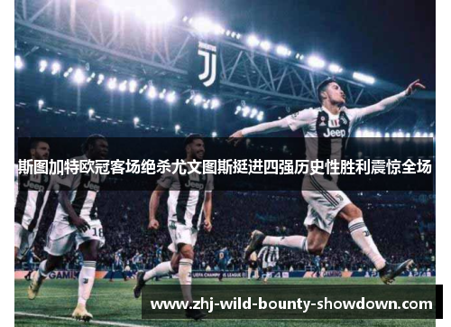 斯图加特欧冠客场绝杀尤文图斯挺进四强历史性胜利震惊全场 斯图加特欧冠客场绝杀尤文图斯挺进四强历史性胜利震惊全场