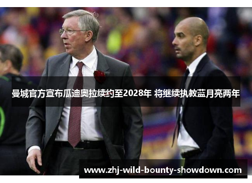 曼城官方宣布瓜迪奥拉续约至2028年 将继续执教蓝月亮两年 曼城官方宣布瓜迪奥拉续约至2028年 将继续执教蓝月亮两年