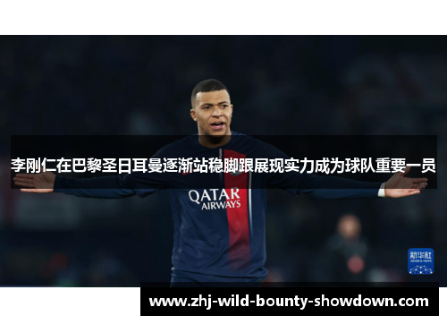 李刚仁在巴黎圣日耳曼逐渐站稳脚跟展现实力成为球队重要一员