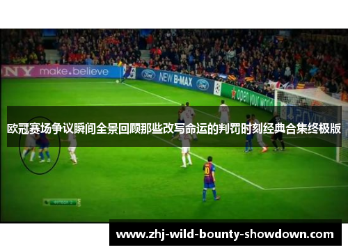 欧冠赛场争议瞬间全景回顾那些改写命运的判罚时刻经典合集终极版 欧冠赛场争议瞬间全景回顾那些改写命运的判罚时刻经典合集终极版