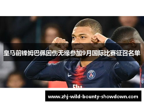 皇马前锋姆巴佩因伤无缘参加9月国际比赛征召名单