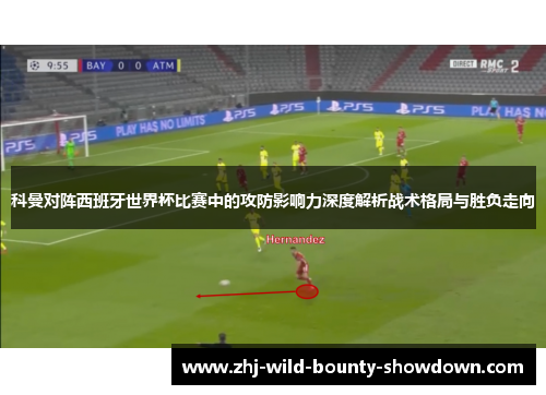 科曼对阵西班牙世界杯比赛中的攻防影响力深度解析战术格局与胜负走向 科曼对阵西班牙世界杯比赛中的攻防影响力深度解析战术格局与胜负走向