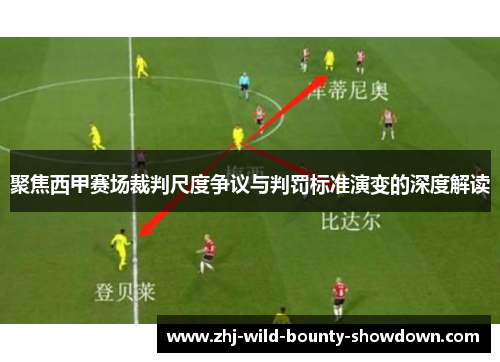 聚焦西甲赛场裁判尺度争议与判罚标准演变的深度解读