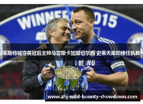 莱斯特城夺英冠后主帅马雷斯卡加盟切尔西 史蒂夫库珀接任执教 莱斯特城夺英冠后主帅马雷斯卡加盟切尔西 史蒂夫库珀接任执教