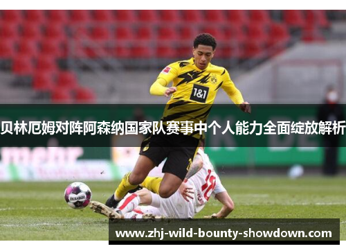 贝林厄姆对阵阿森纳国家队赛事中个人能力全面绽放解析