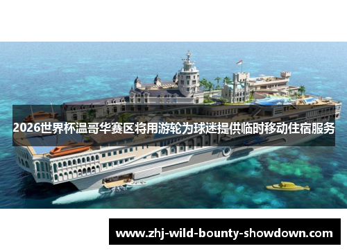 2026世界杯温哥华赛区将用游轮为球迷提供临时移动住宿服务