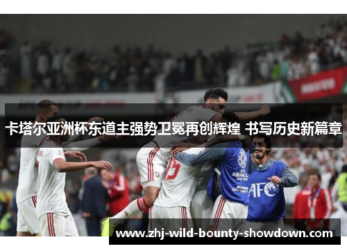 卡塔尔亚洲杯东道主强势卫冕再创辉煌 书写历史新篇章 卡塔尔亚洲杯东道主强势卫冕再创辉煌 书写历史新篇章