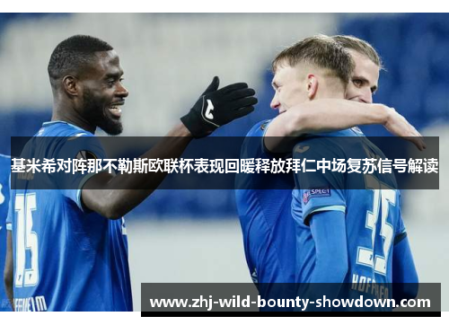 基米希对阵那不勒斯欧联杯表现回暖释放拜仁中场复苏信号解读