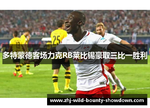 多特蒙德客场力克RB莱比锡豪取三比一胜利