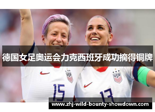 德国女足奥运会力克西班牙成功摘得铜牌