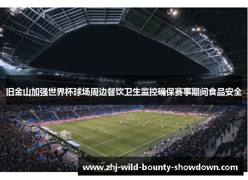 旧金山加强世界杯球场周边餐饮卫生监控确保赛事期间食品安全