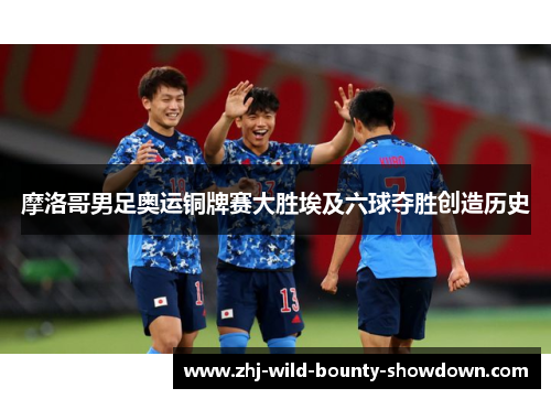 摩洛哥男足奥运铜牌赛大胜埃及六球夺胜创造历史