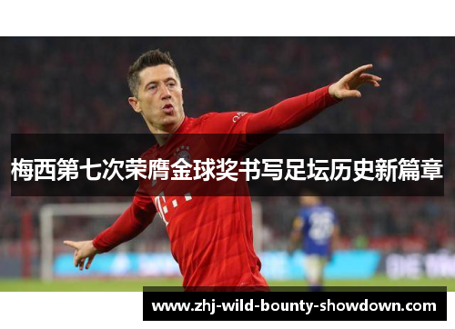 梅西第七次荣膺金球奖书写足坛历史新篇章