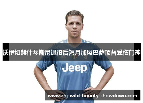 沃伊切赫什琴斯尼退役后短月加盟巴萨顶替受伤门神